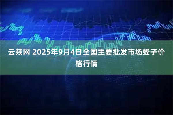 云燚网 2025年9月4日全国主要批发市场蛏子价格行情