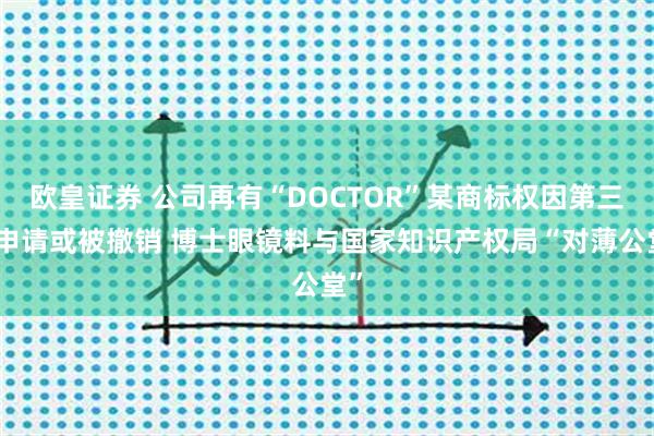 欧皇证券 公司再有“DOCTOR”某商标权因第三人申请或被撤销 博士眼镜料与国家知识产权局“对薄公堂”