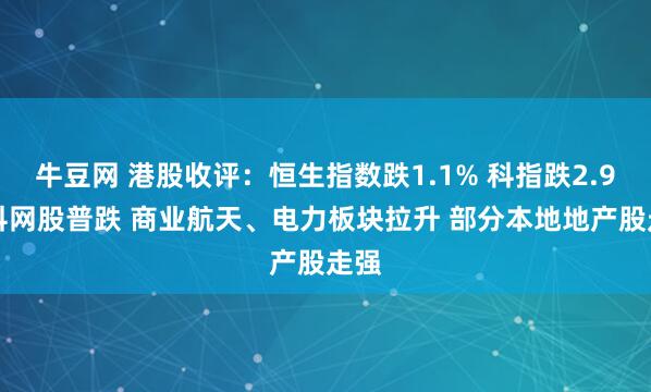 牛豆网 港股收评：恒生指数跌1.1% 科指跌2.9% 科网股普跌 商业航天、电力板块拉升 部分本地地产股走强