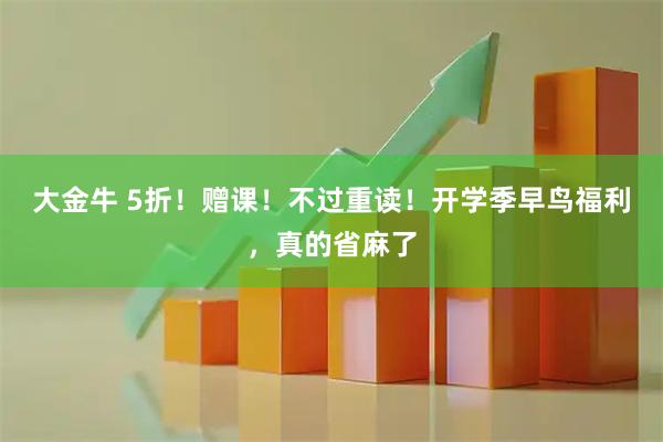 大金牛 5折！赠课！不过重读！开学季早鸟福利，真的省麻了