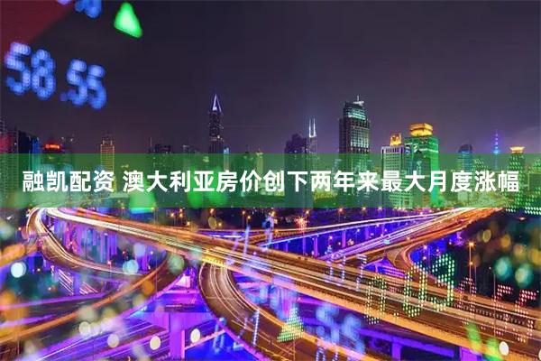 融凯配资 澳大利亚房价创下两年来最大月度涨幅