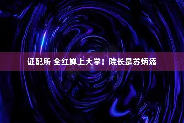 证配所 全红婵上大学！院长是苏炳添